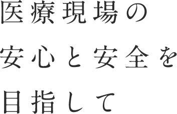 医療現場の安心と安全を目指して